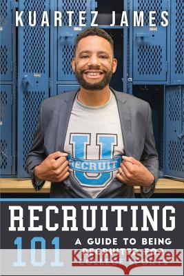 Recruiting 101: A Guide To Being Recruited For College Sports James, Kuartez 9781790756339 Independently Published