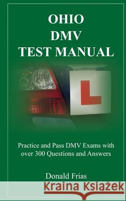 Ohio DMV Test Manual: Practice and Pass DMV Exams with over 300 Questions and Answers Donald Frias 9781790790722 Independently Published