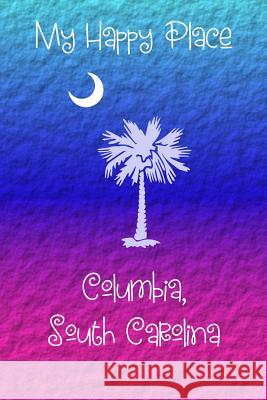 My Happy Place: Columbia, South Carolina Lynette Cullen 9781792726873 Independently Published