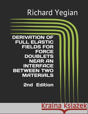 Derivation of Full Elastic Fields for Force Doublets Near an Interface Between Two Materials Richard Yegian Richard Yegian 9781792796722 Independently Published