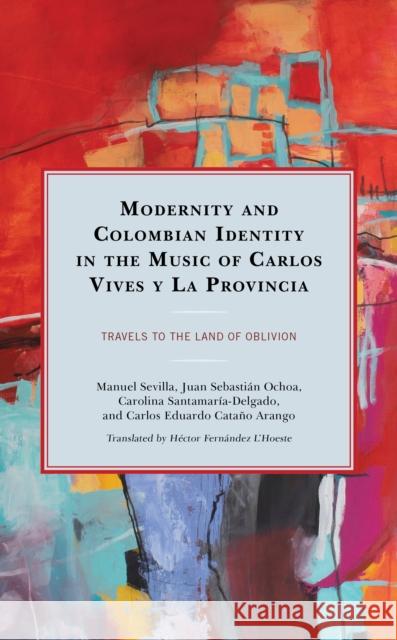 Modernity and Colombian Identity in the Music of Carlos Vives Y La Provincia: Travels to the Land of Oblivion Sevilla, Manuel 9781793621412 Lexington Books