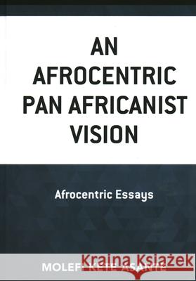 An Afrocentric Pan Africanist Vision: Afrocentric Essays Molefi Kete Asante 9781793628954 Lexington Books