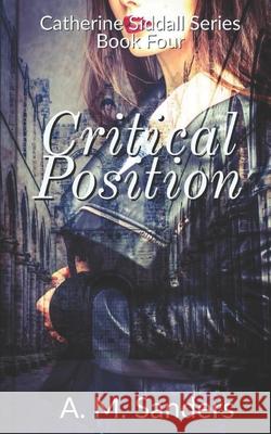 Critical Position: Catherine Siddall Series Book Four A M Sanders 9781794562219 Independently Published