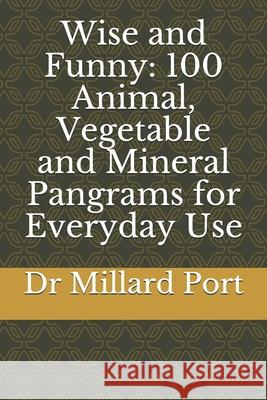 Wise and Funny: 100 Animal, Vegetable and Mineral Pangrams for Everyday Use Millard Port 9781794624160 Independently Published