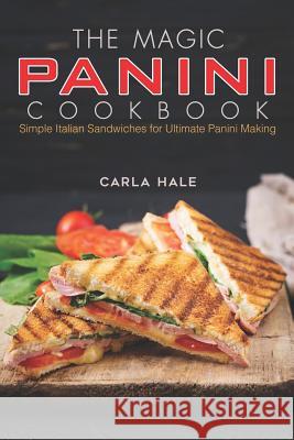 The Magic Panini Cookbook: Simple Italian Sandwiches for Ultimate Panini Making Carla Hale 9781794640719 Independently Published