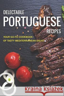 Delectable Portuguese Recipes: Your Go-To Cookbook of Tasty Mediterranean Ideas! Daniel Humphreys 9781795103084 Independently Published