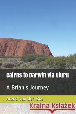 Cairns to Darwin Via Uluru: A Brian's Journey Arend Va 9781795712897 Independently Published