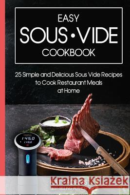 Easy Sous Vide Cookbook: 25 Simple and Delicious Sous Vide Recipes to Cook Restaurant Meals at Home Katy Adams 9781796946604 Independently Published