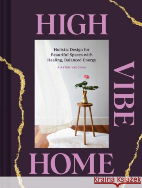 High Vibe Home: Holistic Design for Beautiful Spaces with Healing, Balanced Energy Kirsten Yadouga Tara Donne 9781797206936 Chronicle Books