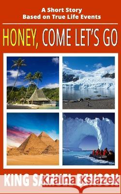Honey, Come Let's Go: A Short Story Based on True Life Events King Samuel Benson   9781797997582 Independently Published