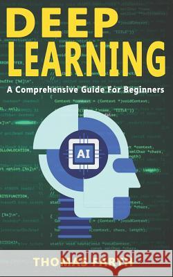 Deep Learning: A Comprehensive Guide for Beginners Thomas Farth 9781798791141 Independently Published