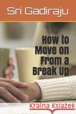 How to Move on from a Break Up Sri Gadiraju 9781799086178 Independently Published