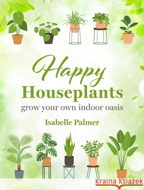 Happy Houseplants: Grow Your Own Indoor Oasis Isabelle Palmer 9781800653115 Ryland, Peters & Small Ltd