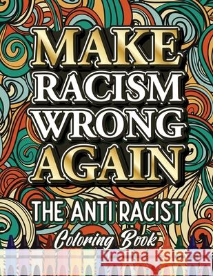 Make Racism Wrong Again: The Anti Racist Coloring Book For Kids, Teens and Adults Ariadna Crown 9781801010245 Halcyon Time Ltd