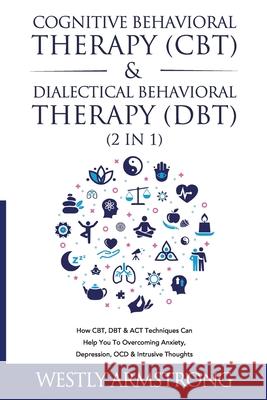 Cognitive Behavioral Therapy (CBT) & Dialectical Behavioral Therapy (DBT) (2 in 1): How CBT, DBT & ACT Techniques Can Help You To Overcoming Anxiety, Wesley Armstrong 9781801342025 Devon House Press