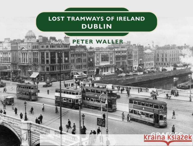 Lost Tramways of Ireland: Dublin Peter Waller 9781802582260 Graffeg Limited