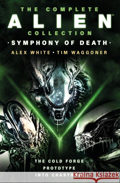 The Complete Alien Collection: Symphony of Death (The Cold Forge, Prototype, Into Charybdis) Tim Waggoner 9781803366586 Titan Books Ltd