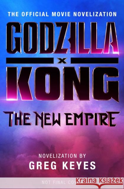 Godzilla x Kong: The New Empire - The Official Movie Novelization Greg Keyes 9781803368108 Titan Books Ltd