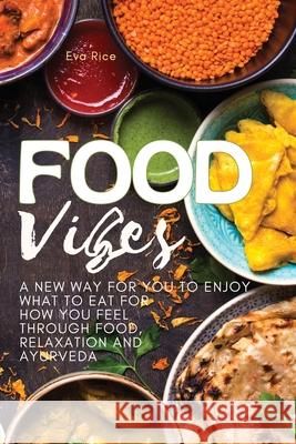 Food Vibes: A New Way for You to Enjoy What to Eat for How You Feel Through Food, relaxation and ayurveda Eva Rice 9781803461342 Everydayhandybooks