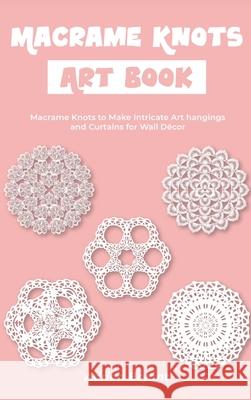 Macrame Knots Art Book: Macrame Knots to Make Intricate Art hangings and Curtains for Wall Décor Bryant, Adrian 9781803575506 Macrame