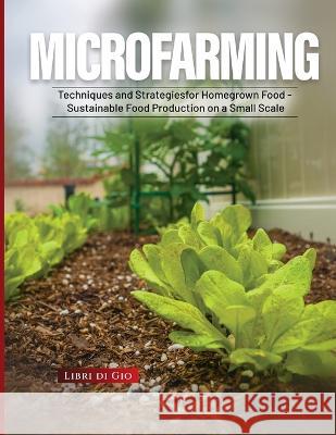 Microfarming: Techniques and Strategies for Homegrown Food - Sustainable Food Production on a Small Scale Libri Di Gio   9781803622392 Eclectic Editions Limited