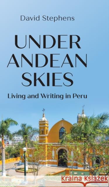 Under Andean Skies: Living and Writing in Peru David Stephens 9781803692067 New Generation Publishing