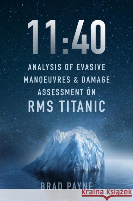 11:40: Analysis of Evasive Manoeuvres & Damage Assessment on RMS Titanic Brad Payne 9781803991764 The History Press Ltd
