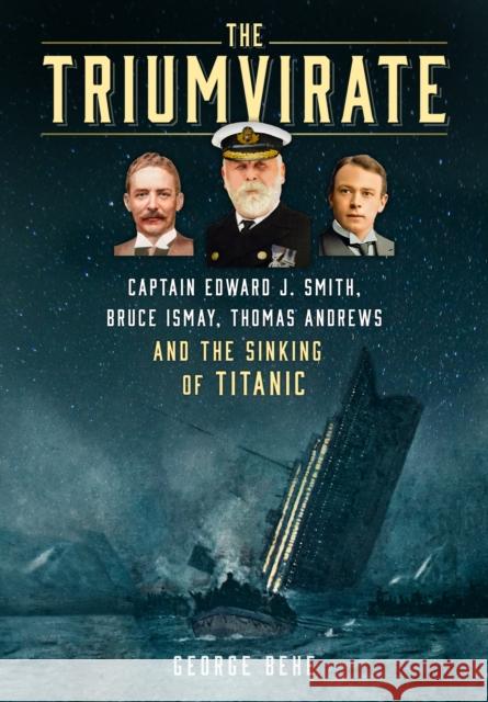 The Triumvirate: Captain Edward J. Smith, Bruce Ismay, Thomas Andrews and the Sinking of Titanic George Behe 9781803993355 The History Press Ltd