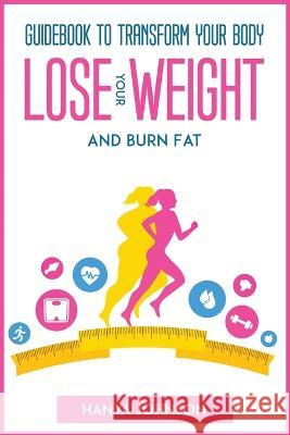Guidebook To Transform your Body, Lose your Weight and Burn Fat Hanya Johnson   9781804772300 Hanya Johnson