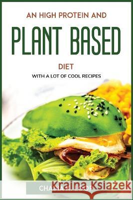 An High Protein and Plant Based Diet: With a Lot of Cool Recipes Chadia K Loop   9781804773062 Chadia K. Loop