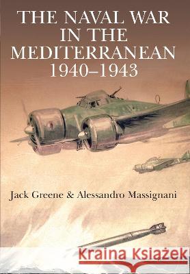 The Naval War in the Mediterranean, 1940-1943 Jack Greene Alessandro Massignani 9781805000709 US Naval Institute Press