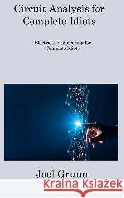 Circuit Analysis for Complete Idiots: Electrical Engineering for Complete Idiots Joel Gruun 9781806308309 Joel Gruun