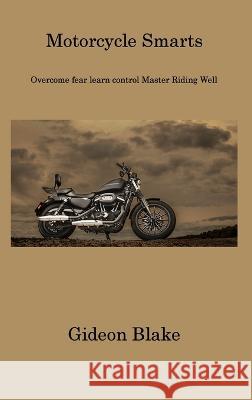 Motorcycle Smarts: Overcome fear learn control Master Riding Well Gideon Blake   9781806311767 Gideon Blake