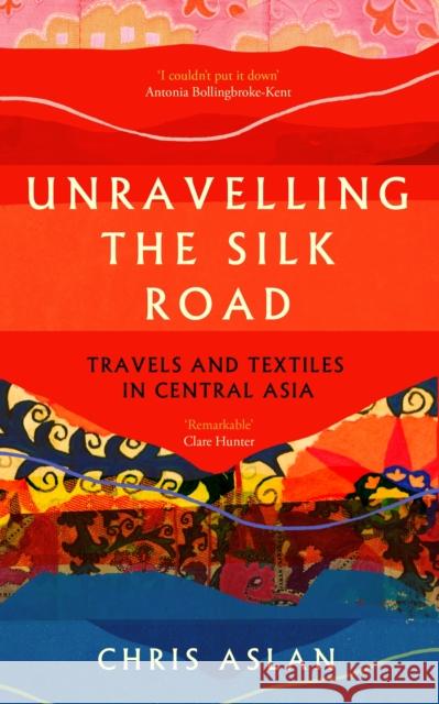 Unravelling the Silk Road: Travels and Textiles in Central Asia Chris Aslan 9781837731206 Icon Books
