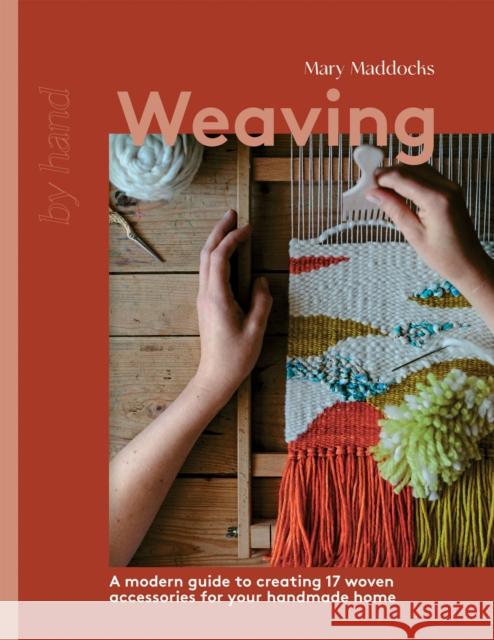 Weaving: A Modern Guide to Creating 17 Woven Accessories for your Handmade Home Mary Maddocks 9781837831715 Quadrille Publishing Ltd