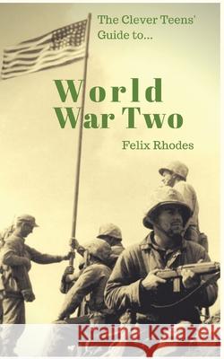 The Clever Teens' Guide to World War Two Felix Rhodes 9781838013400 Felix Rhodes