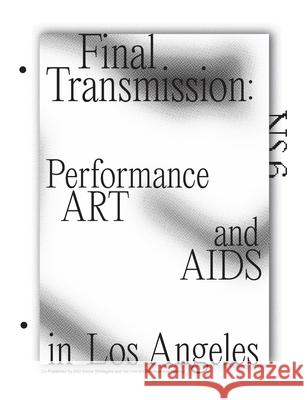 Final Transmission: Performance Art and AIDS in Los Angeles Brian Getnick Tanya Rubbak Live Art Development Agency Lada 9781838022945 Brian Getnick