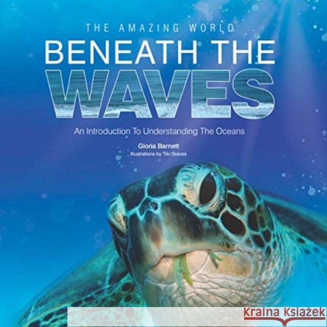 The Amazing World Beneath the Waves: An Introduction to Understanding the Oceans: 2021: No Gloria Barnett Tiki Graves  9781838064372 Footprint to the Future