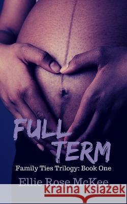 Full Term: A Story about Family, Fear, and Fighting for What Really Matters Ellie Rose McKee 9781838432300 Elowen Press