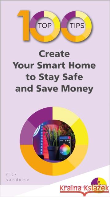 100 Top Tips - Create Your Smart Home to Stay Safe and Save Money Nick Vandome 9781840788693 In Easy Steps Limited
