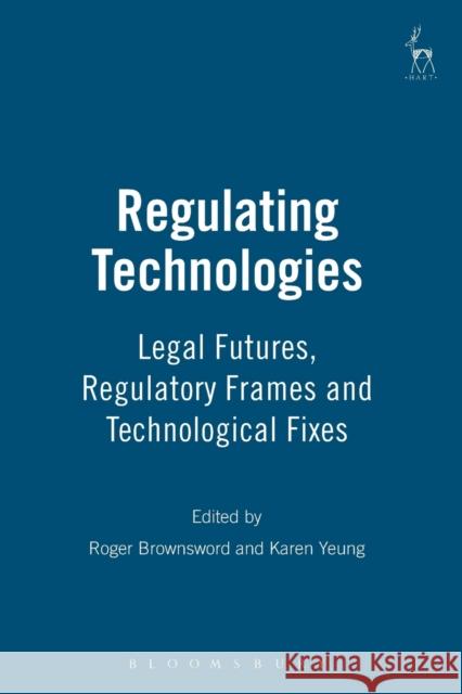 Regulating Technologies: Legal Futures, Regulatory Frames and Technological Fixes Brownsword, Roger 9781841137889 HART PUBLISHING