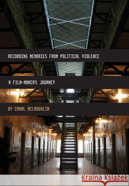 Recording Memories from Political Violence: A Film-Maker's Journey Cahal McLaughlin 9781841503011 Intellect (UK)