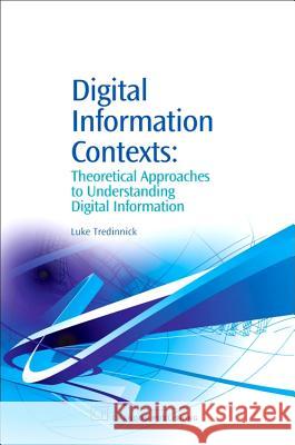 Digital Information Contexts: Theoretical Approaches to Understanding Digital Information Luke Tredinnick 9781843341598 Chandos Publishing (Oxford)