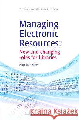Managing Electronic Resources: New and Changing Roles for Libraries Peter M. Webster 9781843343684 Chandos Publishing (Oxford)