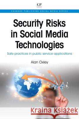 Security Risks in Social Media Technologies : Safe Practices in Public Service Applications Alan Oxley 9781843347149 Chandos Publishing