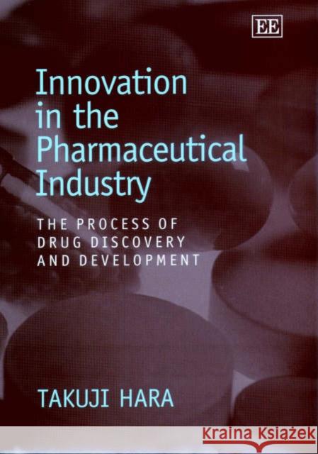 Innovation in the Pharmaceutical Industry: The Process of Drug Discovery and Development Takuji Hara 9781843760504 Edward Elgar Publishing Ltd