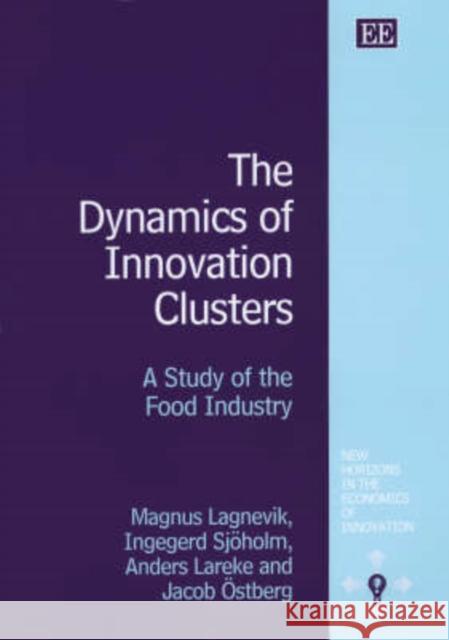 The Dynamics of Innovation Clusters: A Study of the Food Industry Ingegerd Sjöholm, Anders Lareke, Jacob Östberg, Magnus Lagnevik 9781843763673 Edward Elgar Publishing Ltd