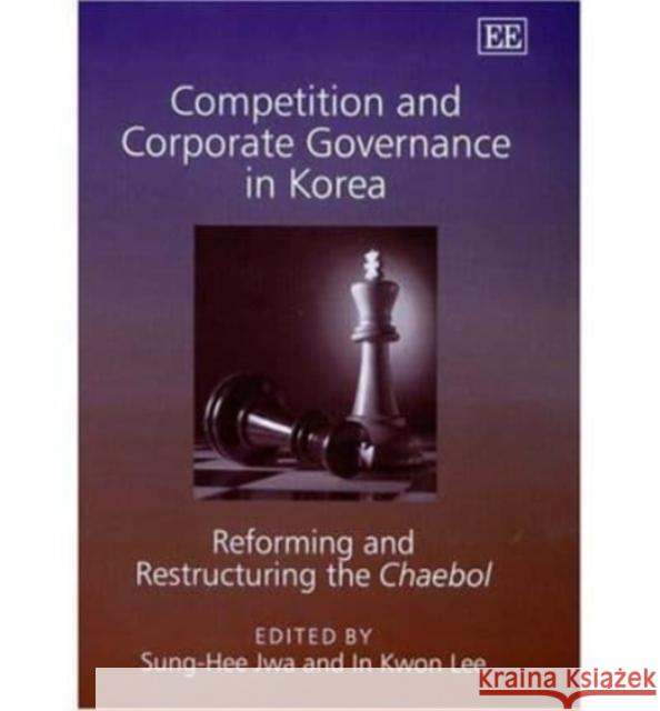 Competition and Corporate Governance in Korea: Reforming and Restructuring the Chaebol Sung-Hee Jwa, In K. Lee 9781843769125 Edward Elgar Publishing Ltd