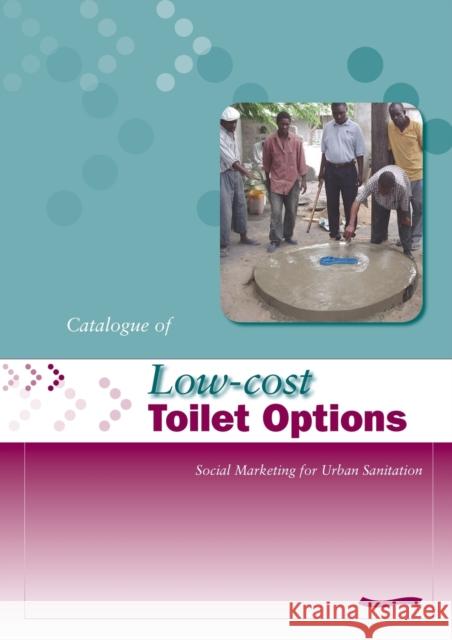 Low-Cost Toilet Options - A Catalogue: Social Marketing for Urban Sanitation Obika, A. 9781843800750 WEDC