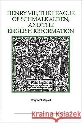 The Henry VIII, the League of Schmalkalden, and the English Reformation Rory McEntegart 9781843836414 Boydell Press